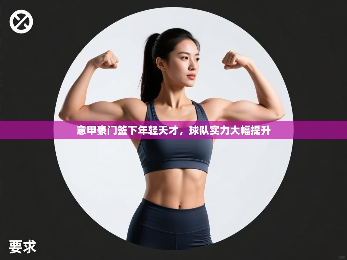 意甲豪门签下年轻天才，球队实力大幅提升  第2张