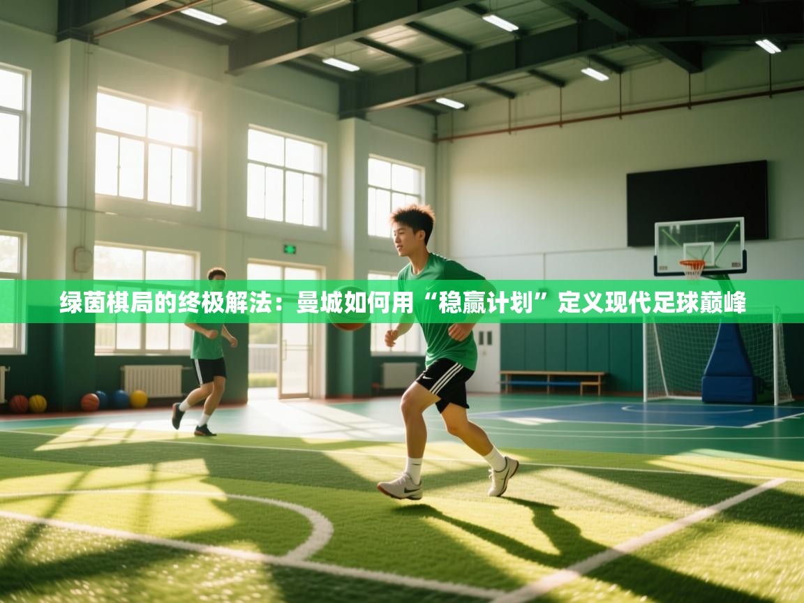 绿茵棋局的终极解法：曼城如何用“稳赢计划”定义现代足球巅峰  第1张