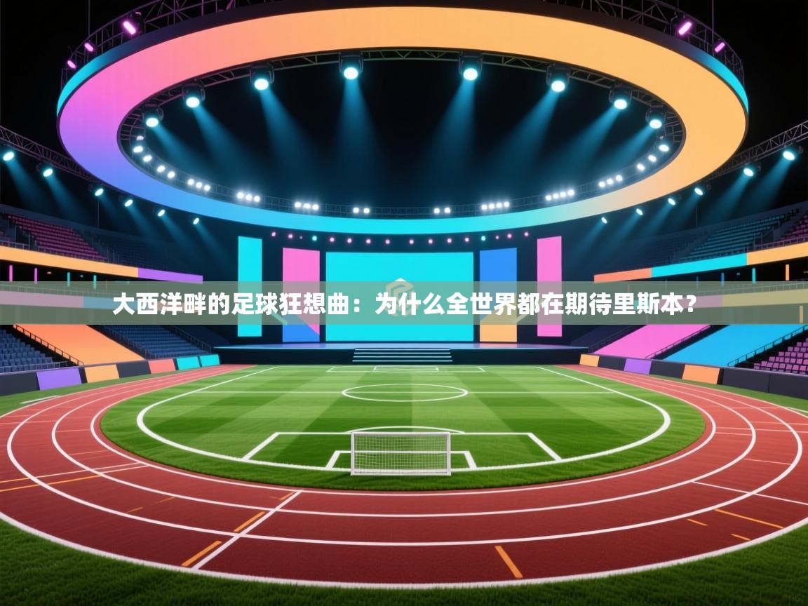 大西洋畔的足球狂想曲：为什么全世界都在期待里斯本？  第1张