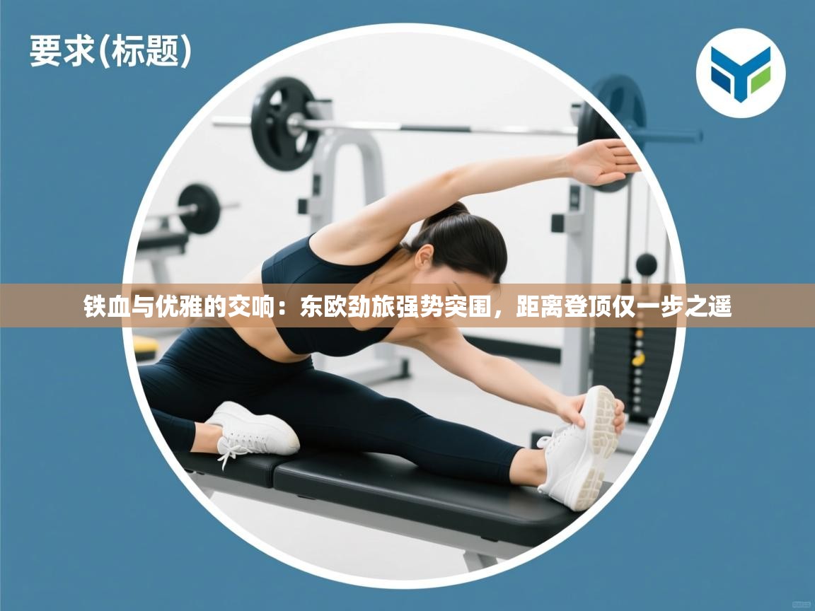 铁血与优雅的交响:东欧劲旅强势突围,距离登顶仅一步之遥 第2张