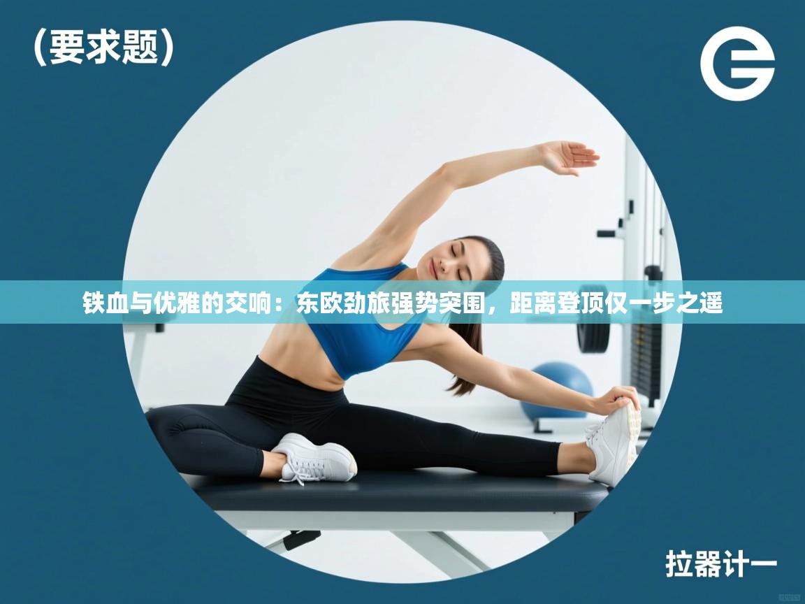 铁血与优雅的交响:东欧劲旅强势突围,距离登顶仅一步之遥 第1张