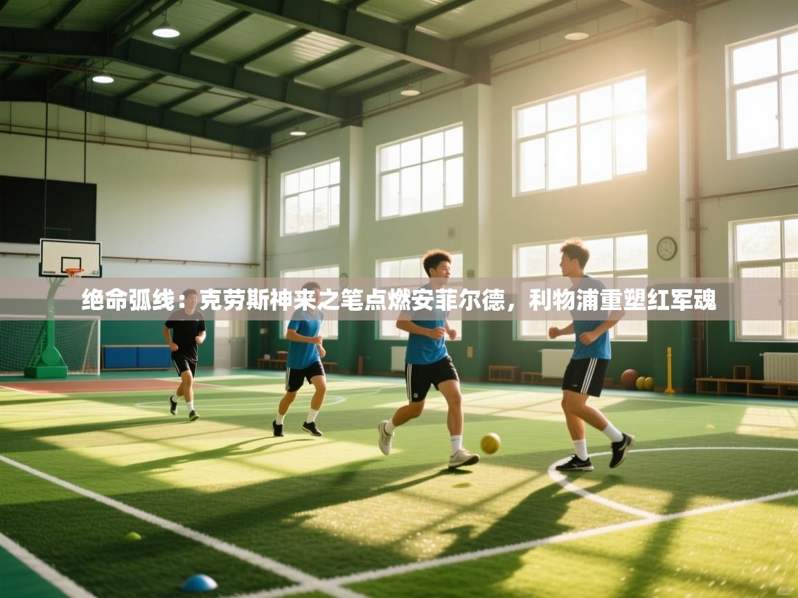 绝命弧线：克劳斯神来之笔点燃安菲尔德，利物浦重塑红军魂  第1张