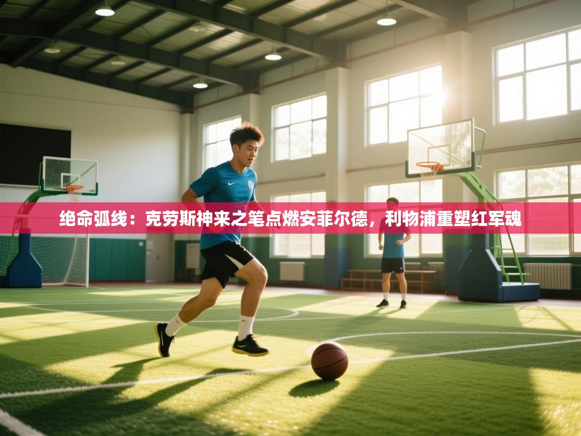 绝命弧线：克劳斯神来之笔点燃安菲尔德，利物浦重塑红军魂  第2张