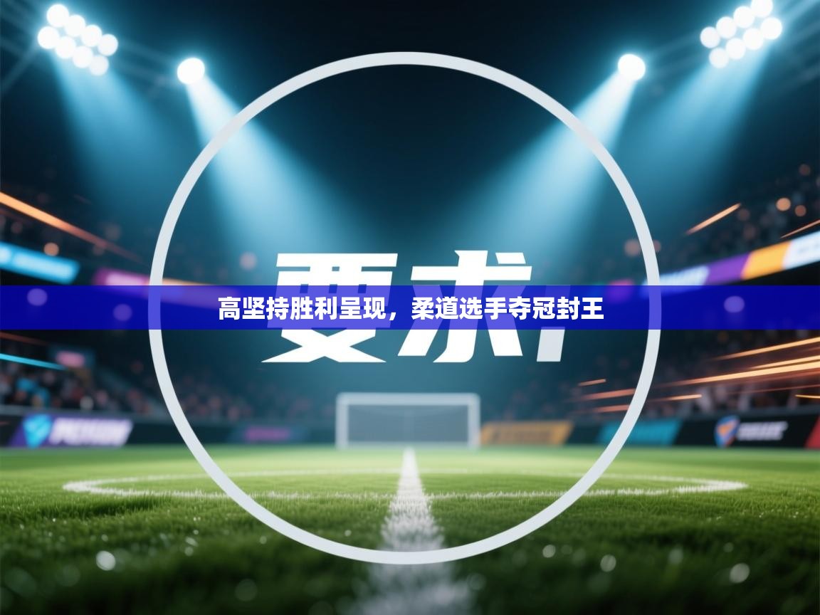 高坚持胜利呈现，柔道选手夺冠封王  第1张