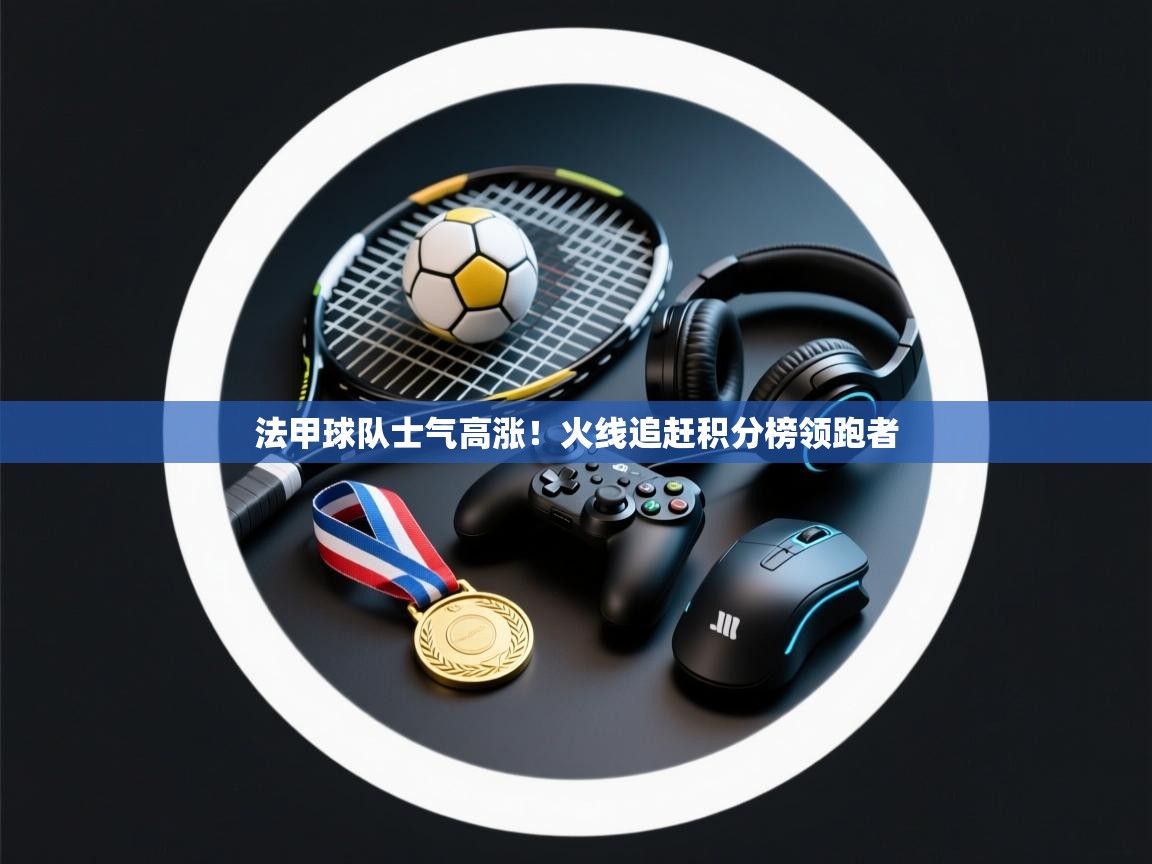 法甲球队士气高涨！火线追赶积分榜领跑者  第2张