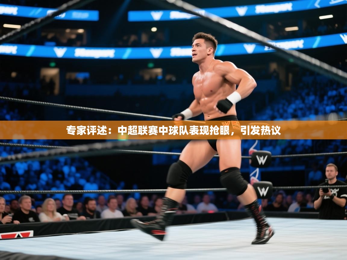 专家评述:中超联赛中球队表现抢眼,引发热议 第1张