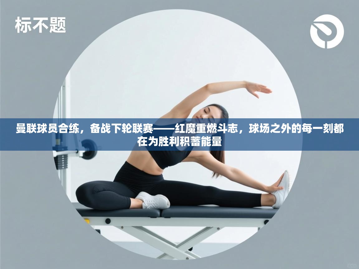 曼联球员合练，备战下轮联赛——红魔重燃斗志，球场之外的每一刻都在为胜利积蓄能量  第1张