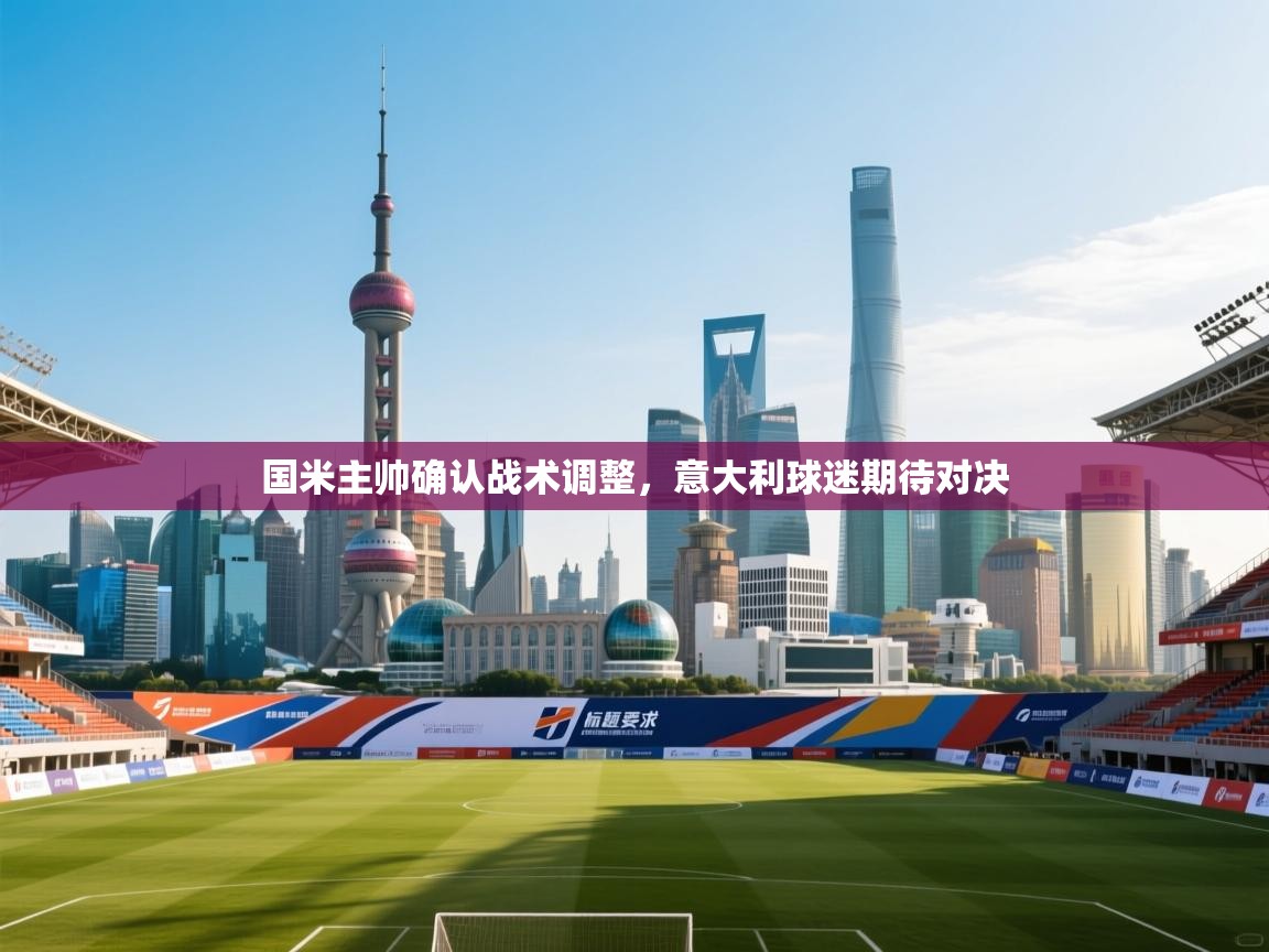 国米主帅确认战术调整，意大利球迷期待对决