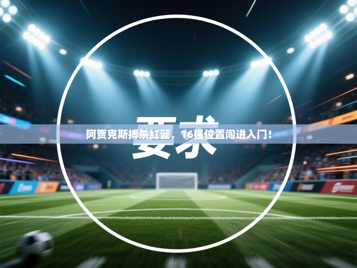 阿贾克斯搏杀红蓝，16强位置闯进入门！  第1张