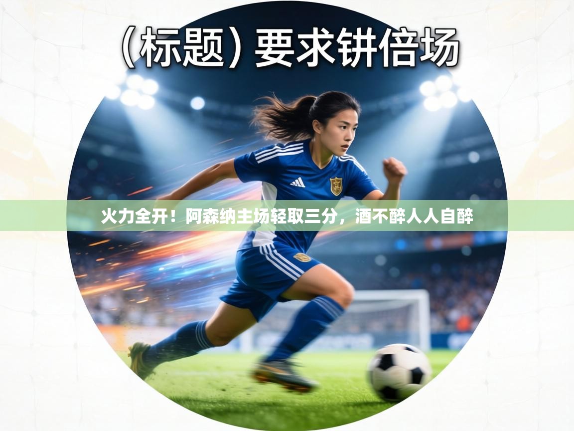 火力全开！阿森纳主场轻取三分，酒不醉人人自醉  第2张