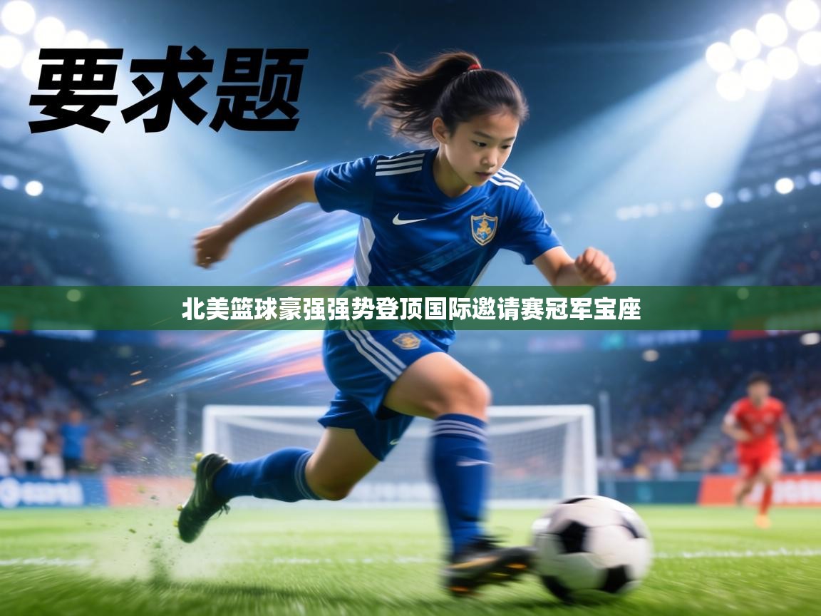 北美篮球豪强强势登顶国际邀请赛冠军宝座