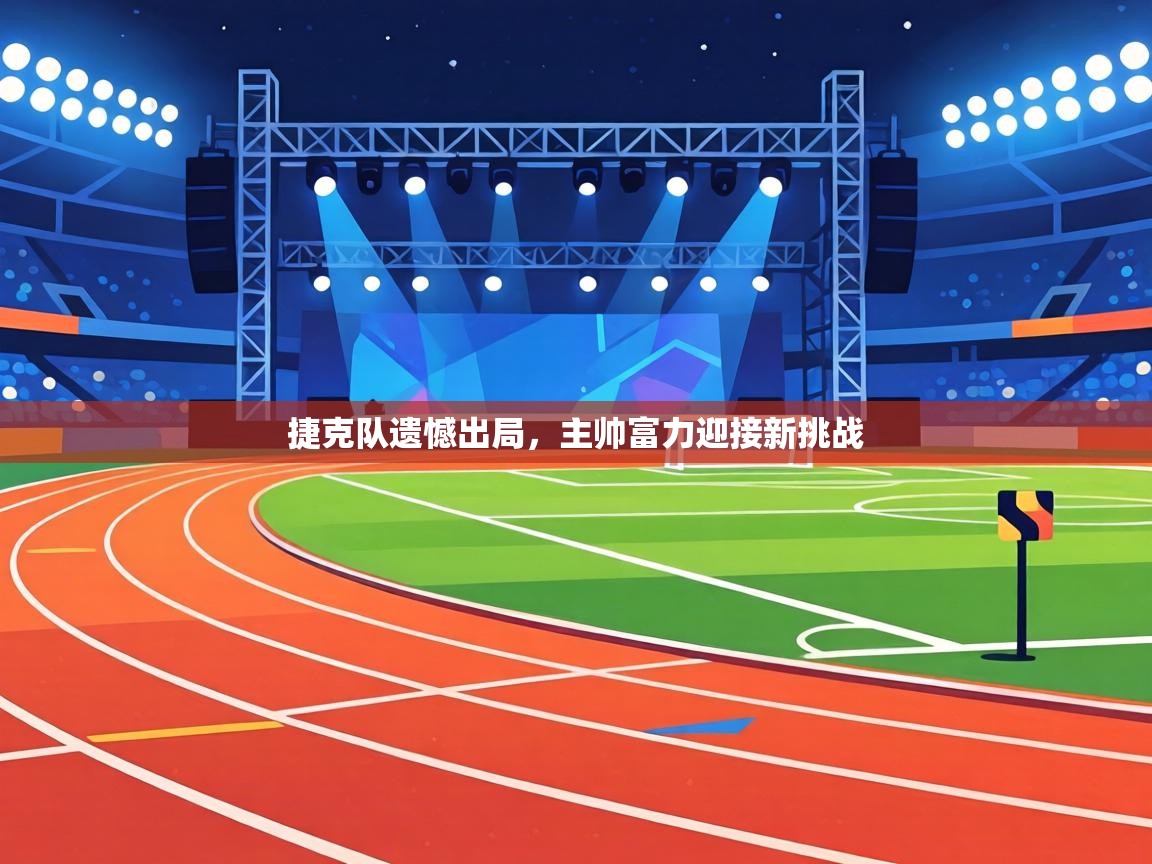 捷克队遗憾出局，主帅富力迎接新挑战  第1张