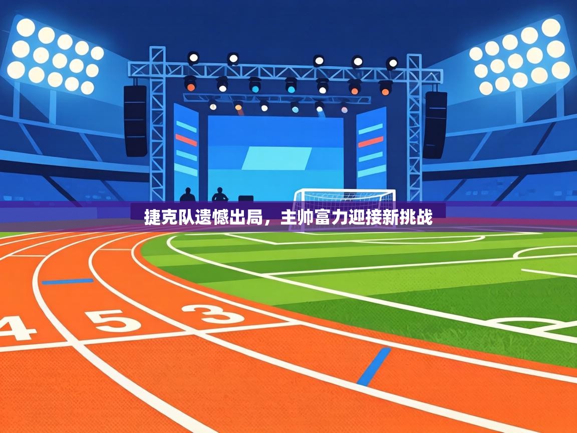 捷克队遗憾出局，主帅富力迎接新挑战  第2张